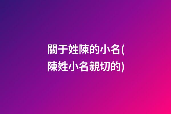 關于姓陳的小名(陳姓小名親切的)