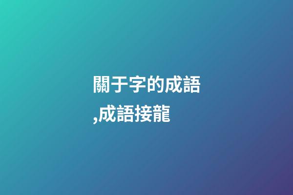 關于字的成語,(1500個)成語接龍-第1張-觀點-玄機派