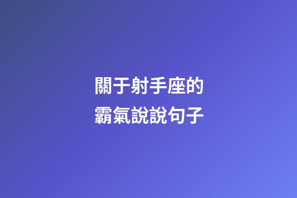 關于射手座的霸氣說說句子-第1張-星座運勢-玄機派