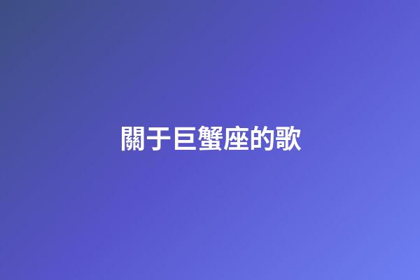 關于巨蟹座的歌-第1張-星座運勢-玄機派