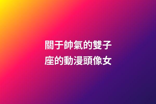 關于帥氣的雙子座的動漫頭像女-第1張-星座運勢-玄機派