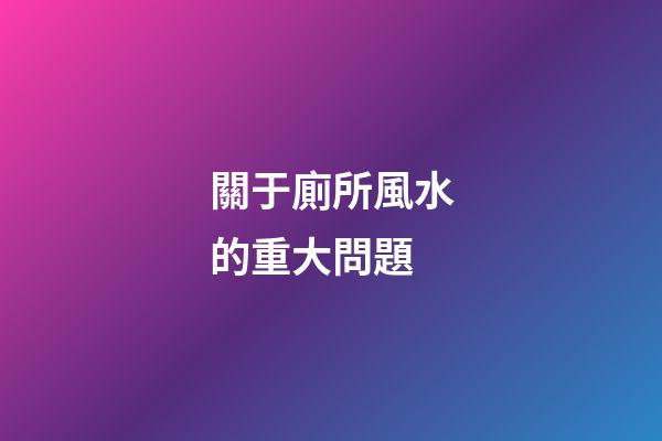 關于廁所風水的重大問題