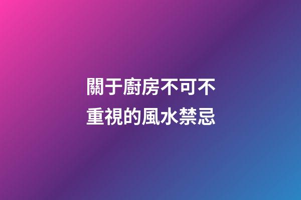 關于廚房不可不重視的風水禁忌