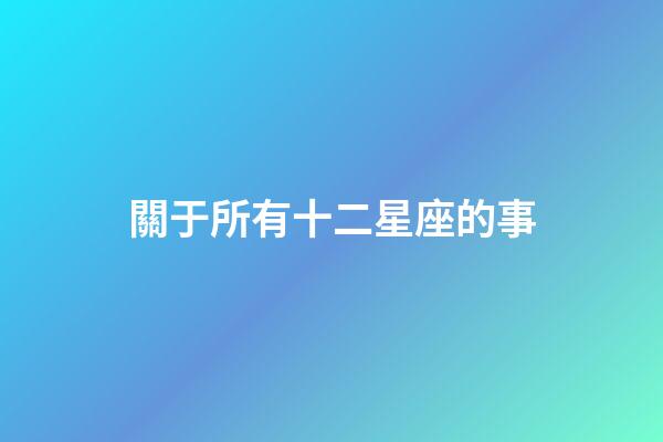 關于所有十二星座的事-第1張-星座運勢-玄機派