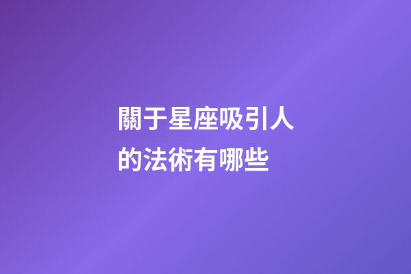 關于星座吸引人的法術有哪些-第1張-星座運勢-玄機派