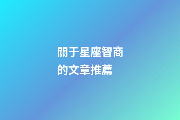 關于星座智商的文章推薦-第1張-星座運勢-玄機派