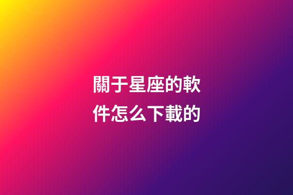 關于星座的軟件怎么下載的-第1張-星座運勢-玄機派