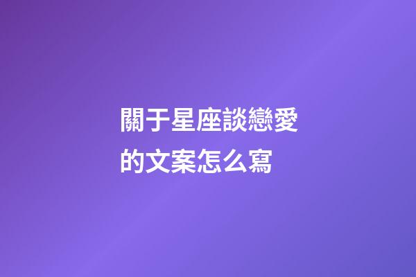 關于星座談戀愛的文案怎么寫-第1張-星座運勢-玄機派