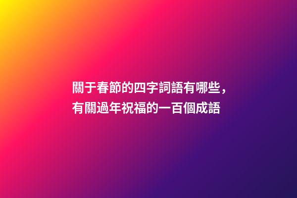 關于春節的四字詞語有哪些，有關過年祝福的一百個成語-第1張-觀點-玄機派