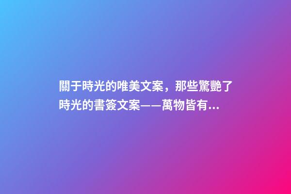 關于時光的唯美文案，那些驚艷了時光的書簽文案——萬物皆有裂痕-第1張-觀點-玄機派