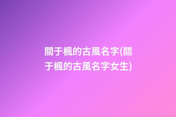 關于楓的古風名字(關于楓的古風名字女生)