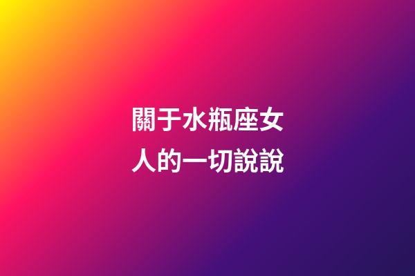 關于水瓶座女人的一切說說-第1張-星座運勢-玄機派