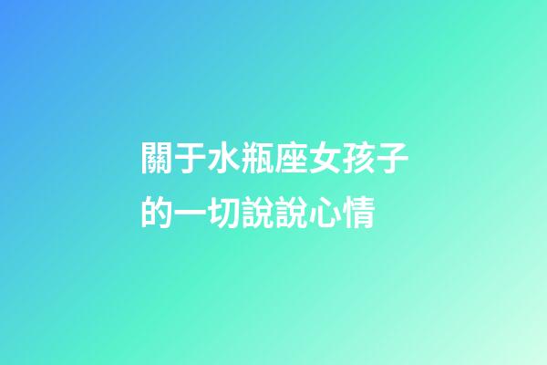 關于水瓶座女孩子的一切說說心情-第1張-星座運勢-玄機派