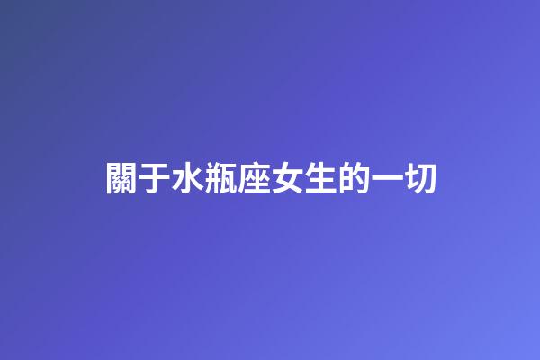關于水瓶座女生的一切-第1張-星座運勢-玄機派