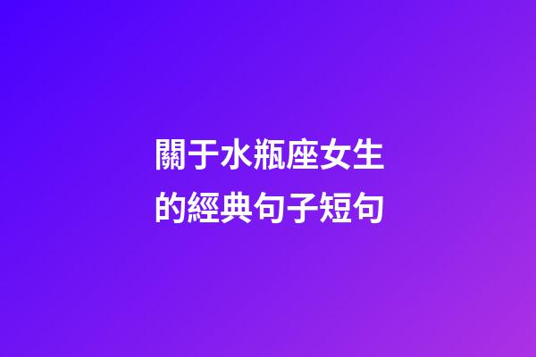 關于水瓶座女生的經典句子短句-第1張-星座運勢-玄機派