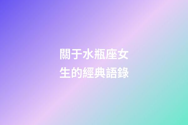 關于水瓶座女生的經典語錄-第1張-星座運勢-玄機派