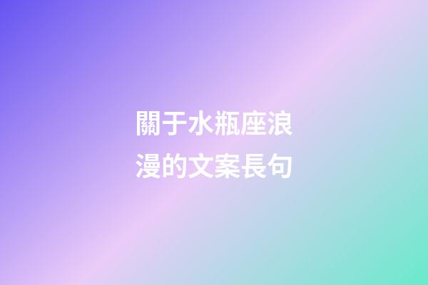 關于水瓶座浪漫的文案長句-第1張-星座運勢-玄機派