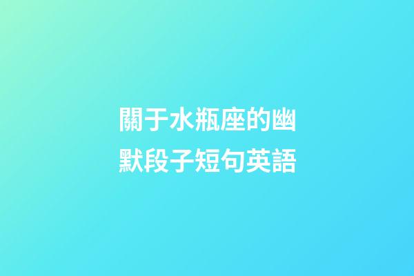 關于水瓶座的幽默段子短句英語-第1張-星座運勢-玄機派