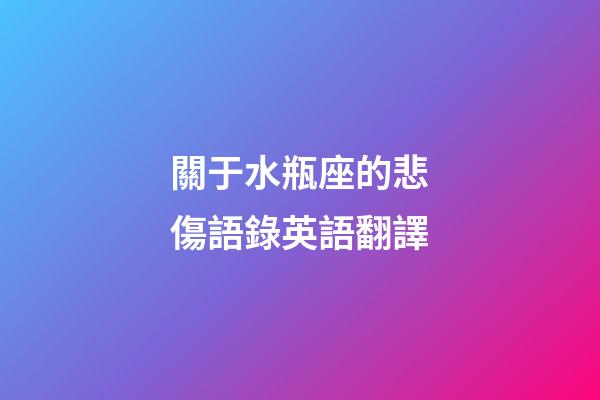 關于水瓶座的悲傷語錄英語翻譯-第1張-星座運勢-玄機派