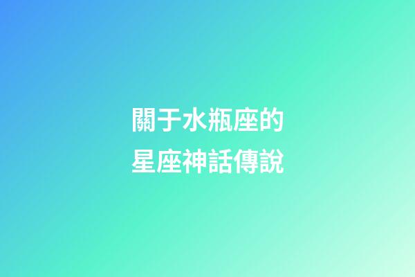 關于水瓶座的星座神話傳說-第1張-星座運勢-玄機派