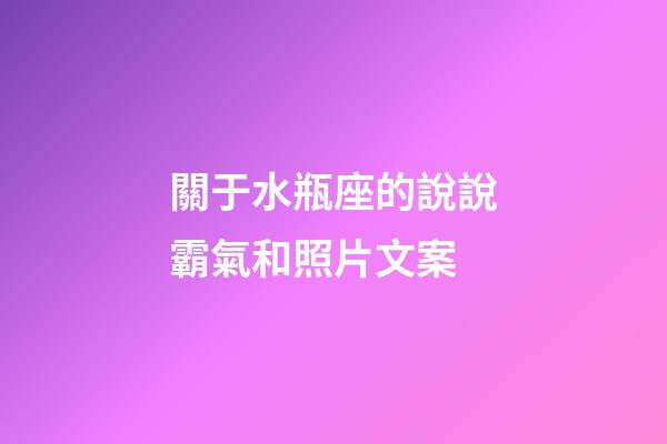 關于水瓶座的說說霸氣和照片文案-第1張-星座運勢-玄機派