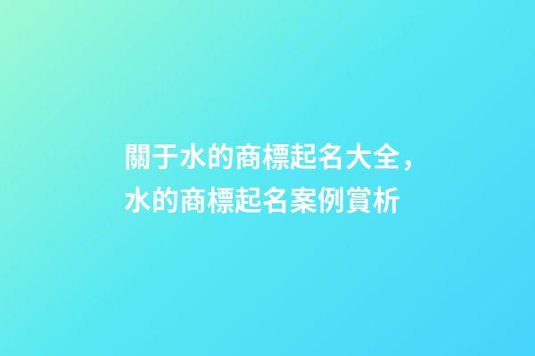關于水的商標起名大全，水的商標起名案例賞析-第1張-商標起名-玄機派