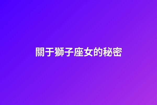 關于獅子座女的秘密-第1張-星座運勢-玄機派