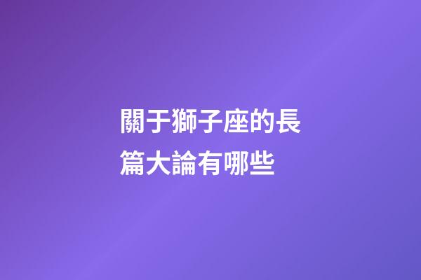 關于獅子座的長篇大論有哪些