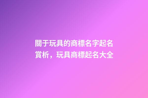 關于玩具的商標名字起名賞析，玩具商標起名大全