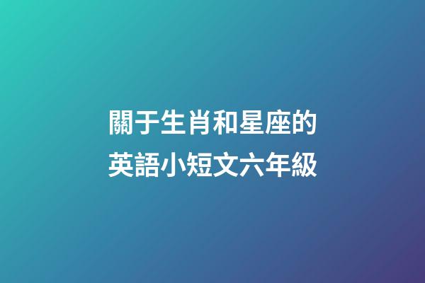 關于生肖和星座的英語小短文六年級-第1張-星座運勢-玄機派