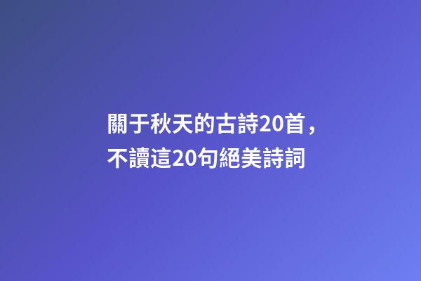 關于秋天的古詩20首，不讀這20句絕美詩詞-第1張-觀點-玄機派