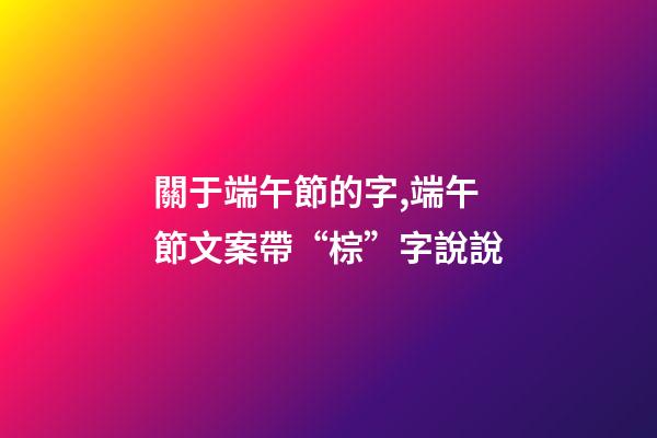 關于端午節的字,端午節文案帶“棕”字說說-第1張-觀點-玄機派