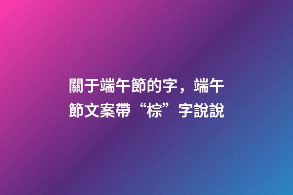 關于端午節的字，端午節文案帶“棕”字說說-第1張-觀點-玄機派