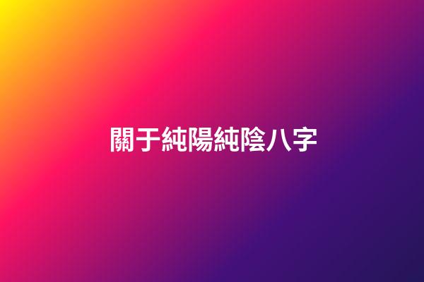 關于純陽純陰八字