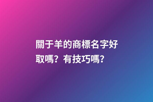 關于羊的商標名字好取嗎？有技巧嗎？-第1張-商標起名-玄機派
