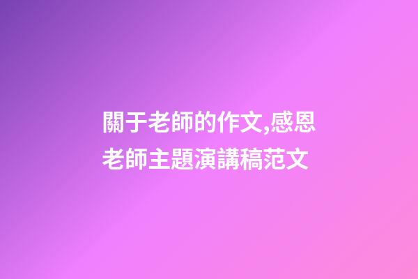 關于老師的作文,感恩老師主題演講稿范文-第1張-觀點-玄機派