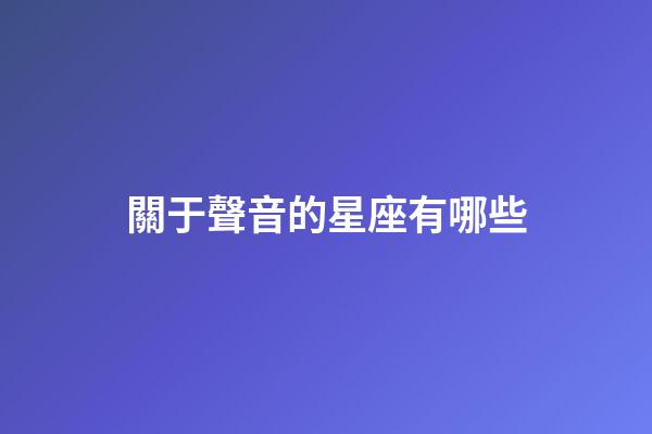 關于聲音的星座有哪些-第1張-星座運勢-玄機派