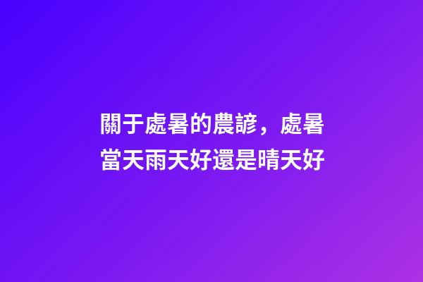 關于處暑的農諺，處暑當天雨天好還是晴天好-第1張-觀點-玄機派