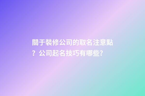 關于裝修公司的取名注意點？公司起名技巧有哪些？-第1張-公司起名-玄機派