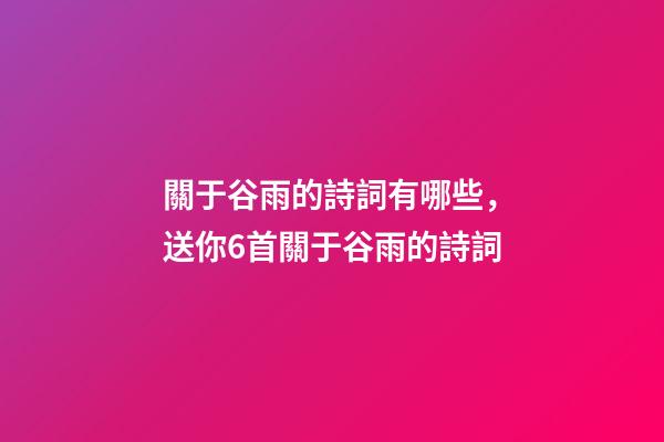 關于谷雨的詩詞有哪些，送你6首關于谷雨的詩詞-第1張-觀點-玄機派