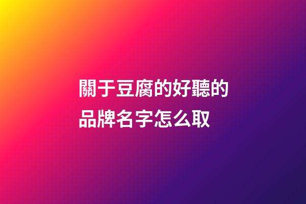 關于豆腐的好聽的品牌名字怎么取-第1張-商標起名-玄機派