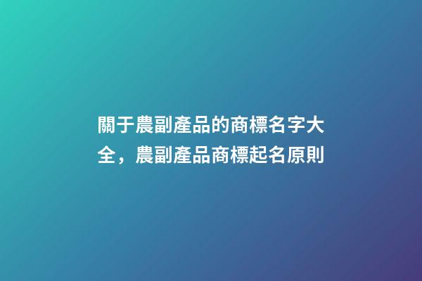 關于農副產品的商標名字大全，農副產品商標起名原則-第1張-商標起名-玄機派