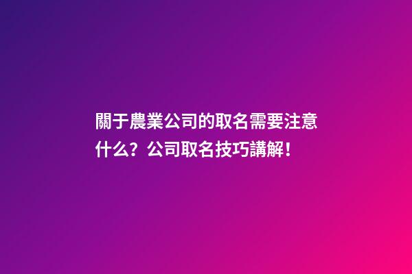 關于農業公司的取名需要注意什么？公司取名技巧講解！-第1張-公司起名-玄機派