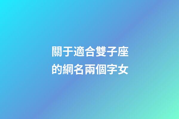 關于適合雙子座的網名兩個字女-第1張-星座運勢-玄機派