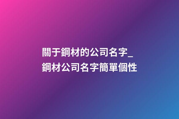 關于鋼材的公司名字_鋼材公司名字簡單個性-第1張-公司起名-玄機派