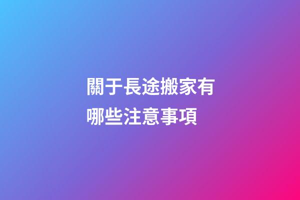 關于長途搬家有哪些注意事項