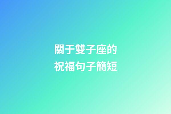 關于雙子座的祝福句子簡短-第1張-星座運勢-玄機派