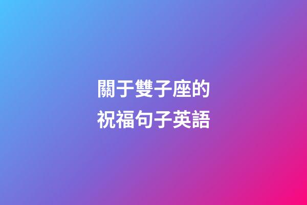 關于雙子座的祝福句子英語-第1張-星座運勢-玄機派