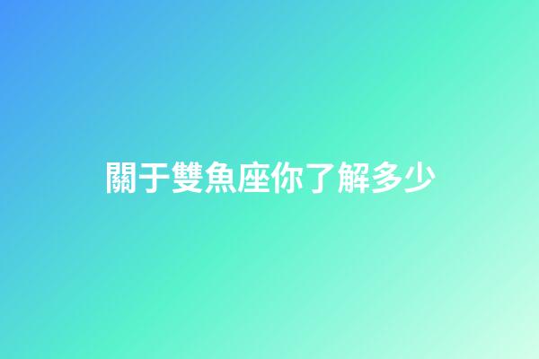 關于雙魚座你了解多少-第1張-星座運勢-玄機派