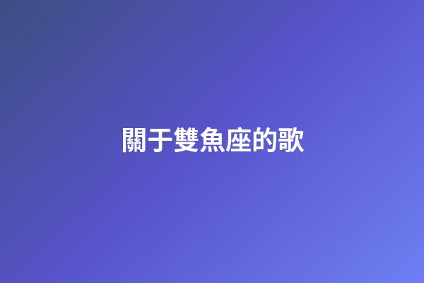 關于雙魚座的歌-第1張-星座運勢-玄機派